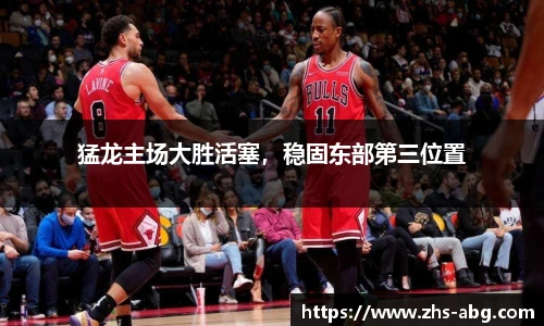 猛龙主场大胜活塞，稳固东部第三位置