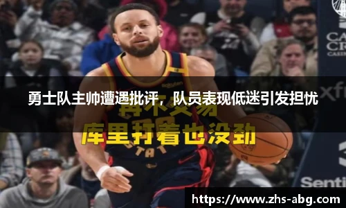 勇士队主帅遭遇批评，队员表现低迷引发担忧