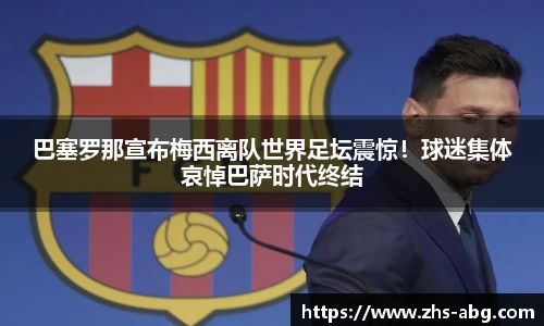 巴塞罗那宣布梅西离队世界足坛震惊！球迷集体哀悼巴萨时代终结
