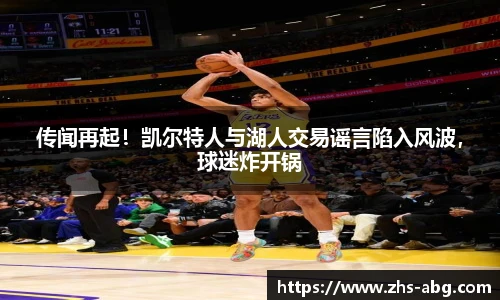 传闻再起！凯尔特人与湖人交易谣言陷入风波，球迷炸开锅