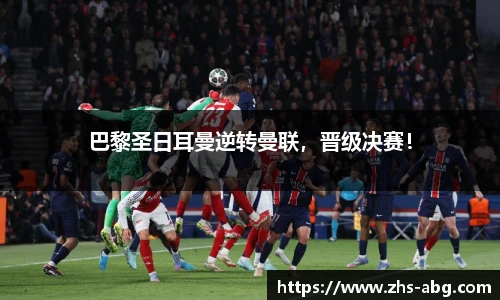 巴黎圣日耳曼逆转曼联，晋级决赛！