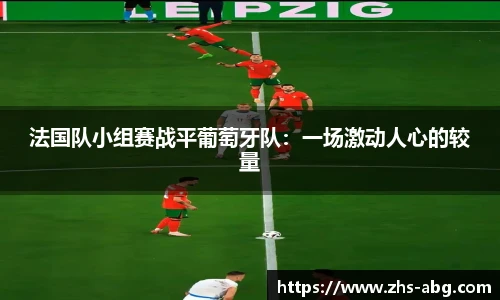 法国队小组赛战平葡萄牙队：一场激动人心的较量