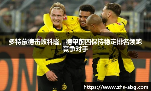 多特蒙德击败科隆，德甲前四保持稳定排名领跑竞争对手