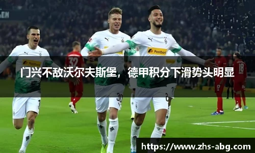门兴不敌沃尔夫斯堡，德甲积分下滑势头明显