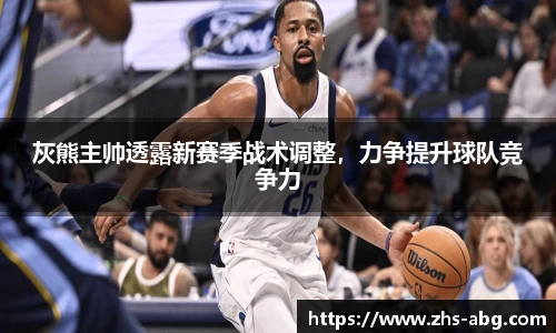 灰熊主帅透露新赛季战术调整，力争提升球队竞争力