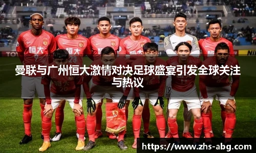 曼联与广州恒大激情对决足球盛宴引发全球关注与热议