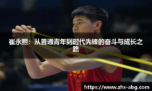 崔永熙：从普通青年到时代先锋的奋斗与成长之路