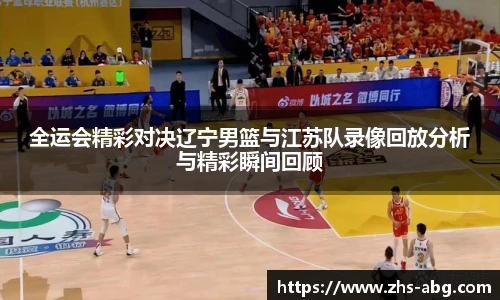 全运会精彩对决辽宁男篮与江苏队录像回放分析与精彩瞬间回顾