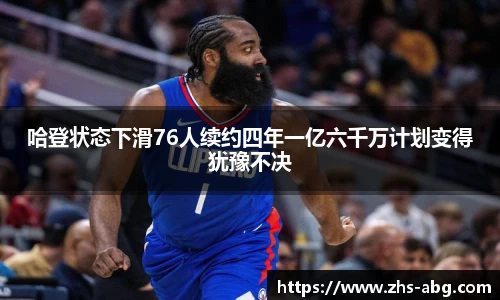 哈登状态下滑76人续约四年一亿六千万计划变得犹豫不决