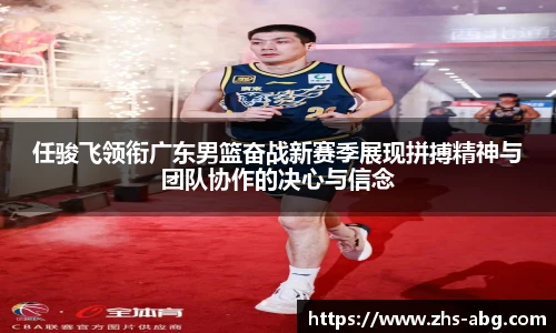 任骏飞领衔广东男篮奋战新赛季展现拼搏精神与团队协作的决心与信念