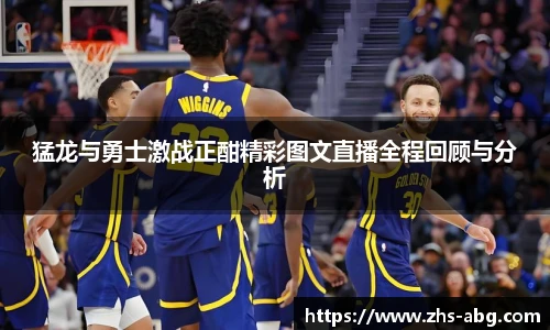 猛龙与勇士激战正酣精彩图文直播全程回顾与分析