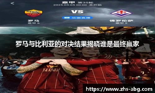 罗马与比利亚的对决结果揭晓谁是最终赢家