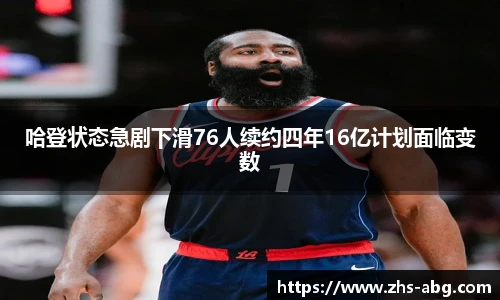 哈登状态急剧下滑76人续约四年16亿计划面临变数