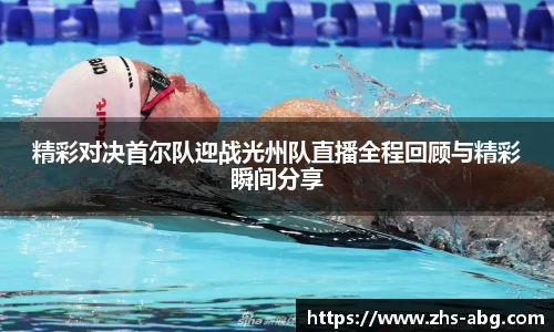 精彩对决首尔队迎战光州队直播全程回顾与精彩瞬间分享